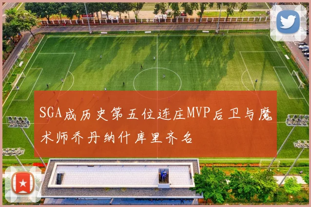 SGA成历史第五位连庄MVP后卫与魔术师乔丹纳什库里齐名