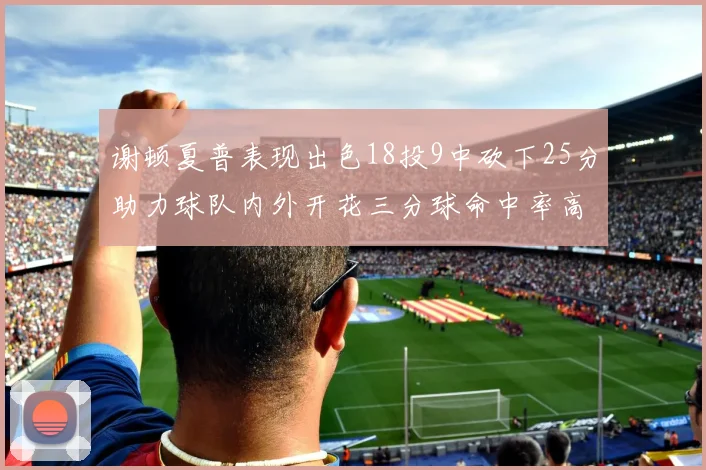 谢顿夏普表现出色18投9中砍下25分助力球队内外开花三分球命中率高达50