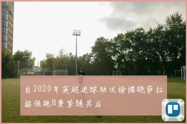 自2020年英超进球助攻榜揭晓萨拉赫领跑B费紧随其后