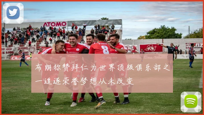 布朗称赞拜仁为世界顶级俱乐部之一追逐荣誉梦想从未改变