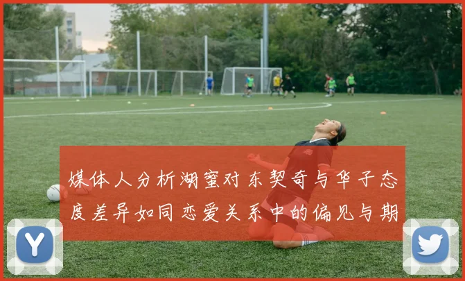 媒体人分析湖蜜对东契奇与华子态度差异如同恋爱关系中的偏见与期待