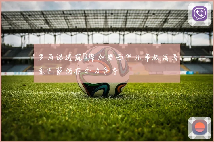 罗马诺透露B席加盟西甲几率极高马竞巴萨仍在全力争夺