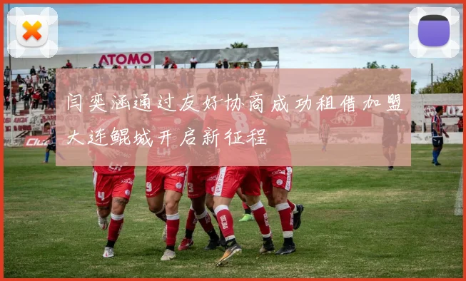 闫奕涵通过友好协商成功租借加盟大连鲲城开启新征程