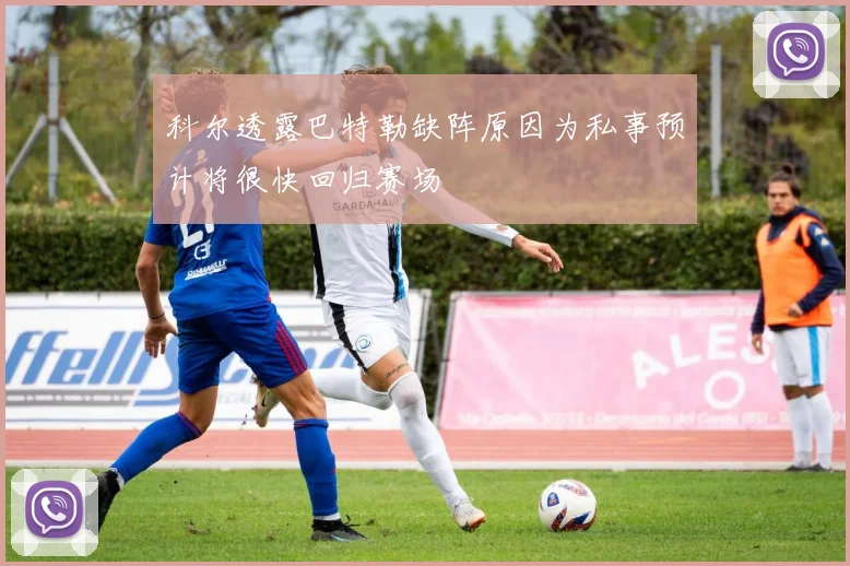科尔透露巴特勒缺阵原因为私事预计将很快回归赛场