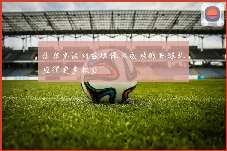 法尔克谈利兹联保级成功感慨球队应得更多积分