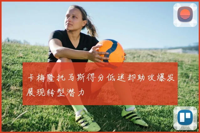 卡梅隆托马斯得分低迷却助攻爆发展现转型潜力
