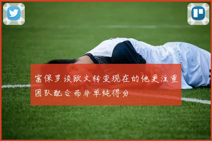 富保罗谈欧文转变现在的他更注重团队配合而非单纯得分