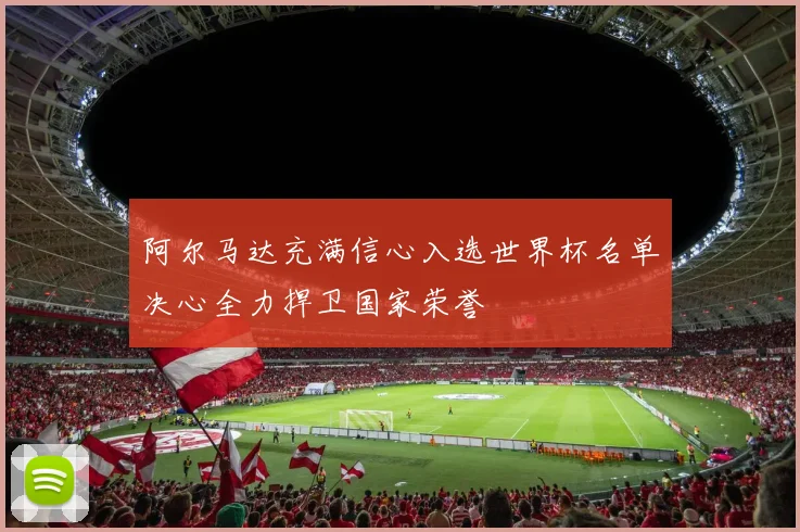 阿尔马达充满信心入选世界杯名单决心全力捍卫国家荣誉