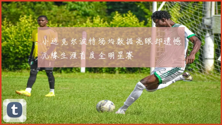 小迈克尔波特场均数据亮眼却遗憾无缘生涯首度全明星赛
