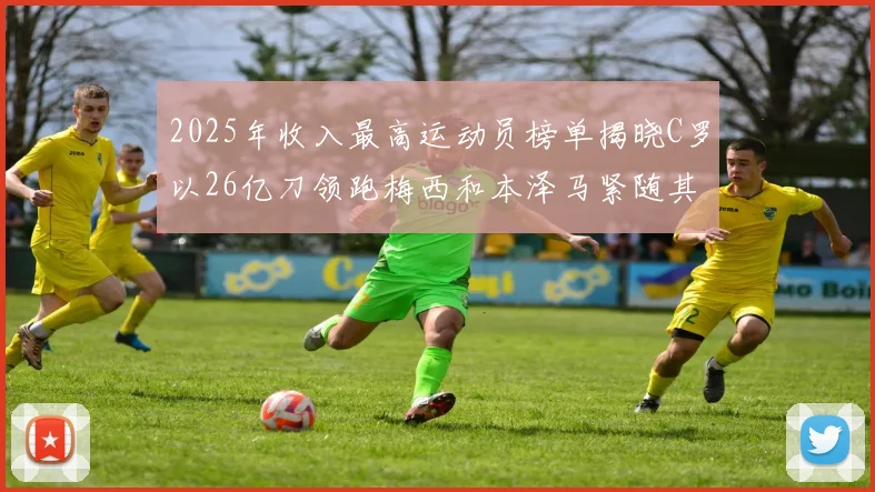 2025年收入最高运动员榜单揭晓C罗以26亿刀领跑梅西和本泽马紧随其后
